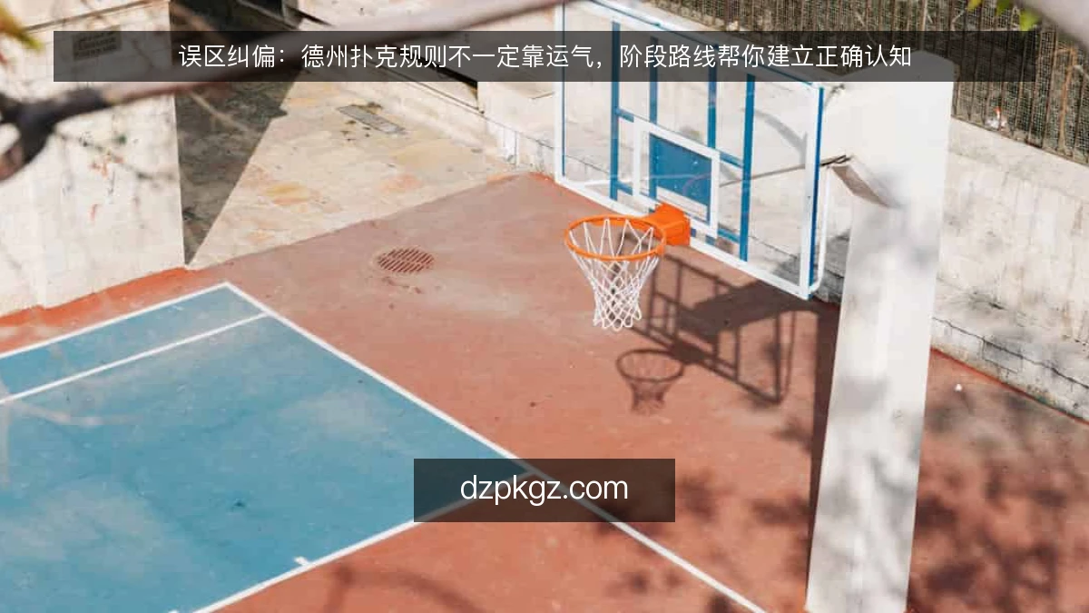 误区纠偏：德州扑克规则不一定靠运气，阶段路线帮你建立正确认知